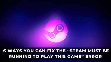 6 Ways You Can Fix the “Steam Must be Running to Play This .